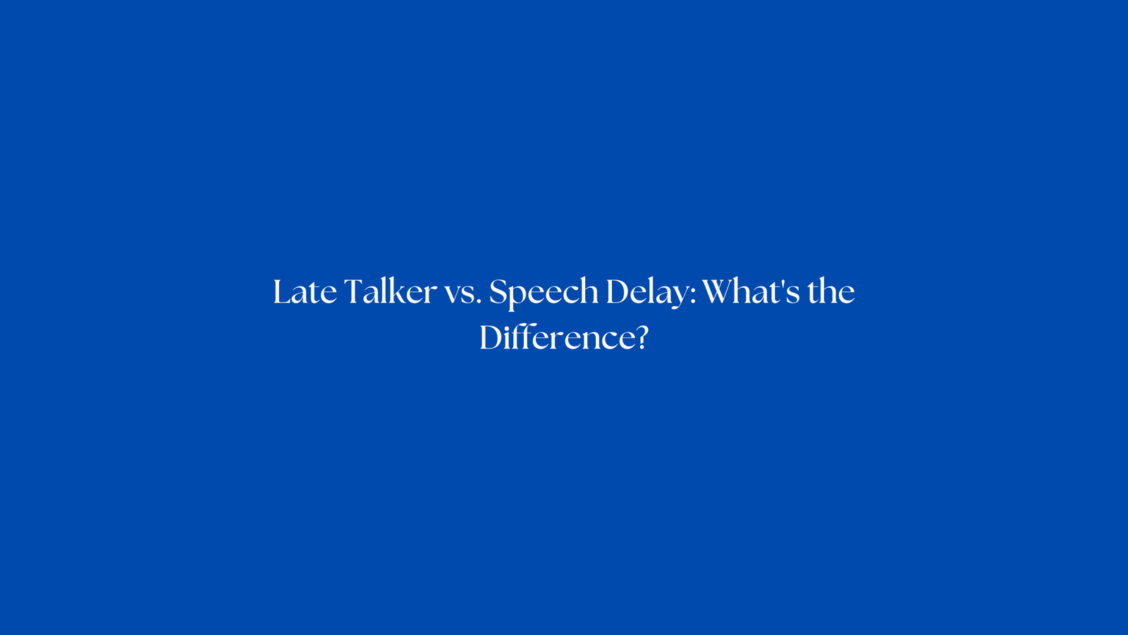 Late Talker vs. Speech Delay: What's the Difference?