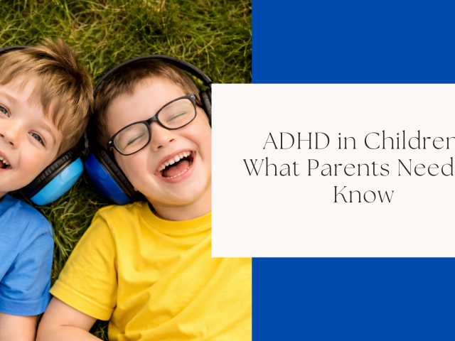 ADHD in Children: What Parents Need to Know